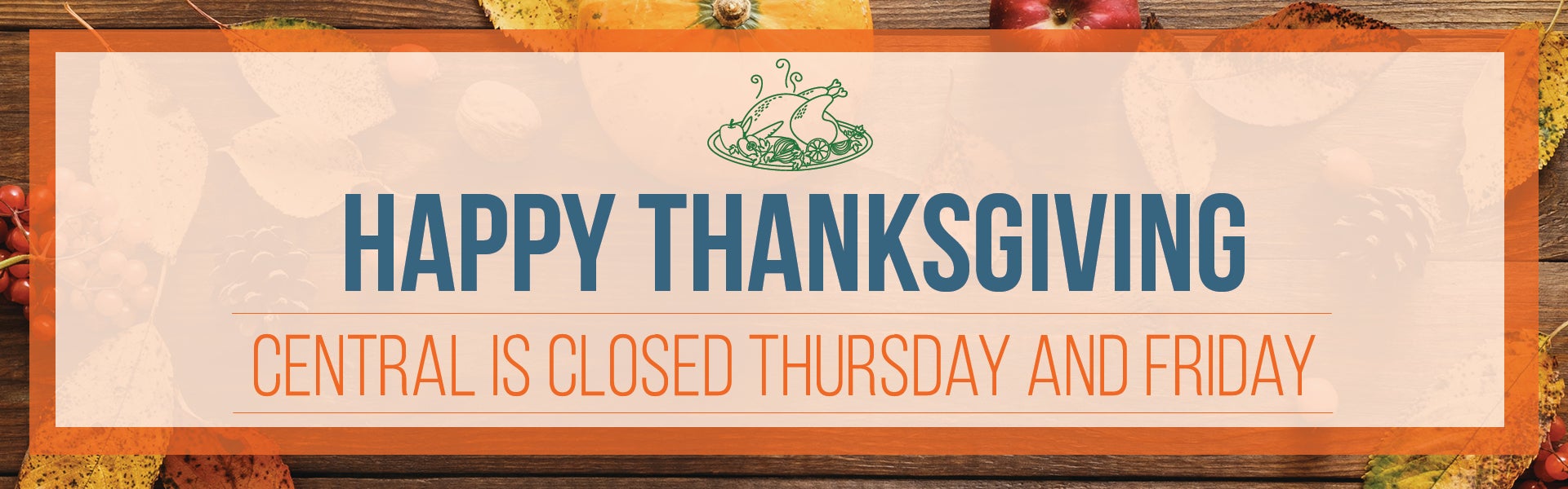 Happy Thanksgiving! Central is closed on Thursday and Friday.
