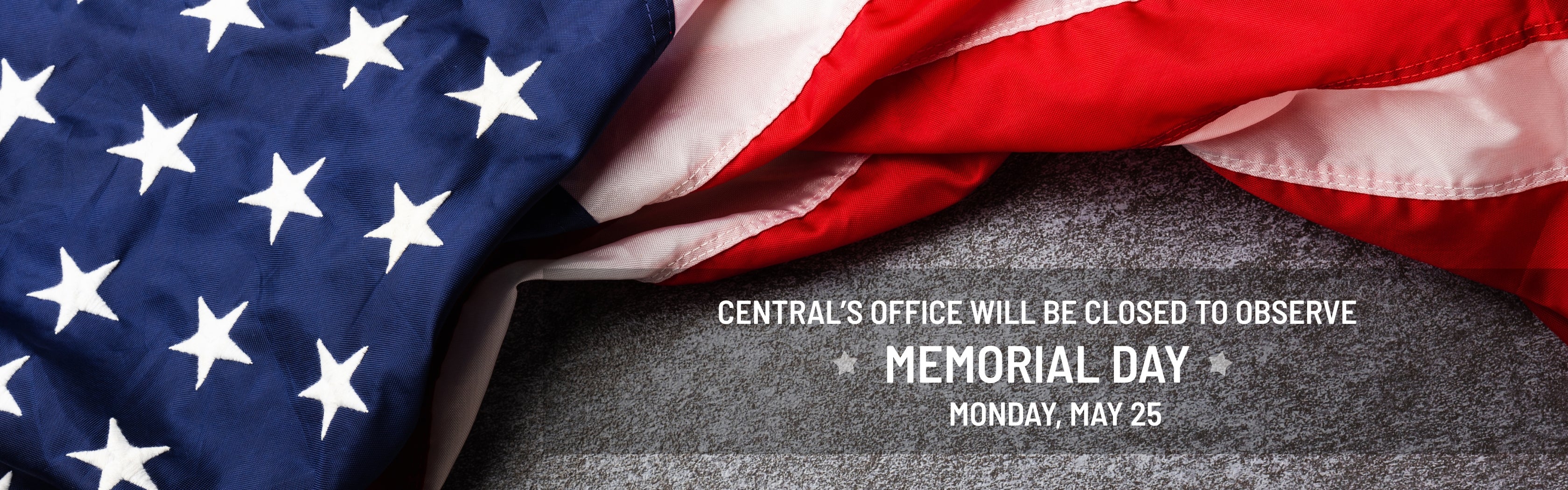 Central's office will be closed to observe Memorial Day on Monday, May 25.